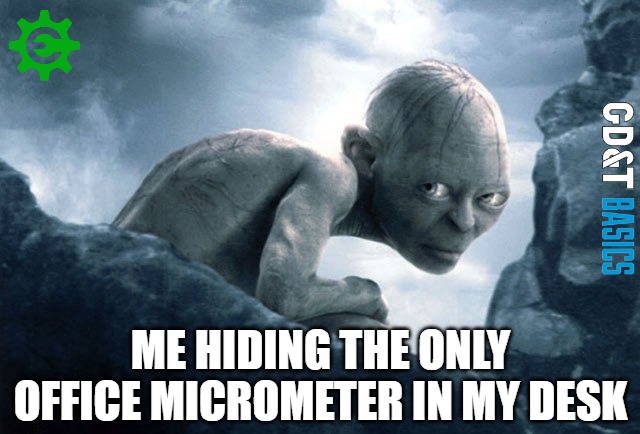 My Micrometer...My Precious |  ME HIDING THE ONLY OFFICE MICROMETER IN MY DESK | image tagged in engineering,manufacturing | made w/ Imgflip meme maker