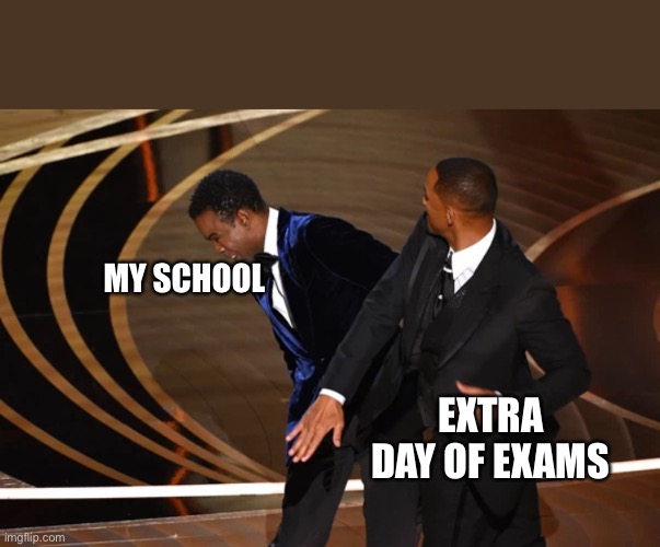 Only my school | MY SCHOOL; EXTRA DAY OF EXAMS | image tagged in will smith | made w/ Imgflip meme maker