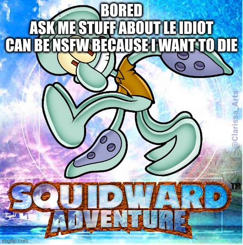 SQUIDWARD ADVENTURE | BORED
ASK ME STUFF ABOUT LE IDIOT
CAN BE NSFW BECAUSE I WANT TO DIE | image tagged in squidward adventure | made w/ Imgflip meme maker