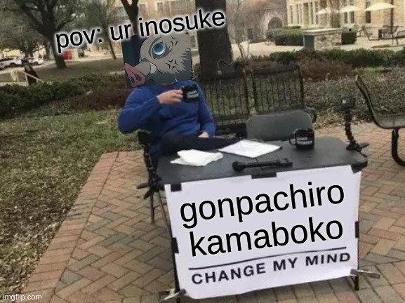 Change My Mind Meme | pov: ur inosuke; gonpachiro kamaboko | image tagged in memes,change my mind | made w/ Imgflip meme maker