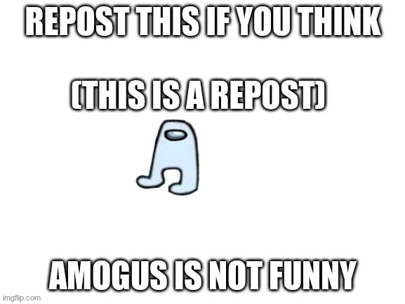 do it | (THIS IS A REPOST) | image tagged in amogus | made w/ Imgflip meme maker