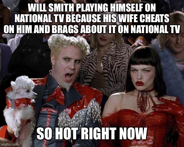 Mugatu So Hot Right Now |  WILL SMITH PLAYING HIMSELF ON NATIONAL TV BECAUSE HIS WIFE CHEATS ON HIM AND BRAGS ABOUT IT ON NATIONAL TV; SO HOT RIGHT NOW | image tagged in memes,mugatu so hot right now,will smith punching chris rock,will smith,congratulations you played yourself | made w/ Imgflip meme maker