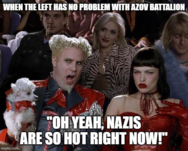 From seeing them behind every rock & tree, 2 canceling ppl 4 "being nazis", 2 funding the real deal in Ukraine. 180 turn. | WHEN THE LEFT HAS NO PROBLEM WITH AZOV BATTALION; "OH YEAH, NAZIS ARE SO HOT RIGHT NOW!" | image tagged in memes,mugatu so hot right now,ukraine,neo-nazis,cancel culture,leftists | made w/ Imgflip meme maker