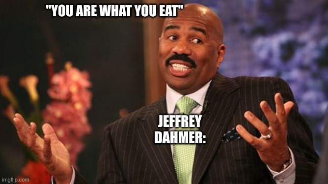 ye | "YOU ARE WHAT YOU EAT"; JEFFREY DAHMER: | image tagged in memes,steve harvey | made w/ Imgflip meme maker