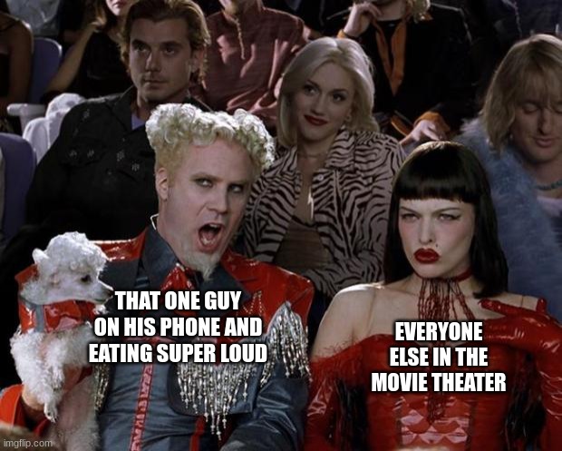 Mugatu So Hot Right Now |  EVERYONE ELSE IN THE MOVIE THEATER; THAT ONE GUY ON HIS PHONE AND EATING SUPER LOUD | image tagged in memes,mugatu so hot right now | made w/ Imgflip meme maker
