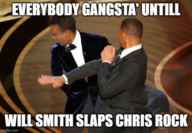 lol | EVERYBODY GANGSTA' UNTILL; WILL SMITH SLAPS CHRIS ROCK | image tagged in will smith punching chris rock | made w/ Imgflip meme maker