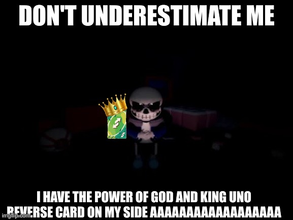 Evil Sans | DON'T UNDERESTIMATE ME I HAVE THE POWER OF GOD AND KING UNO REVERSE CARD ON MY SIDE AAAAAAAAAAAAAAAAAA | image tagged in evil sans | made w/ Imgflip meme maker