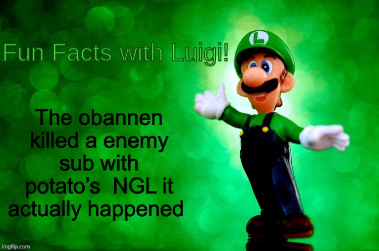 Fun Facts with Luigi | The obannen killed a enemy sub with potato’s  NGL it actually happened | image tagged in fun facts with luigi | made w/ Imgflip meme maker