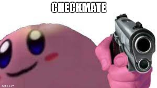 Checkmate | CHECKMATE | image tagged in kirby,gun,checkmate | made w/ Imgflip meme maker