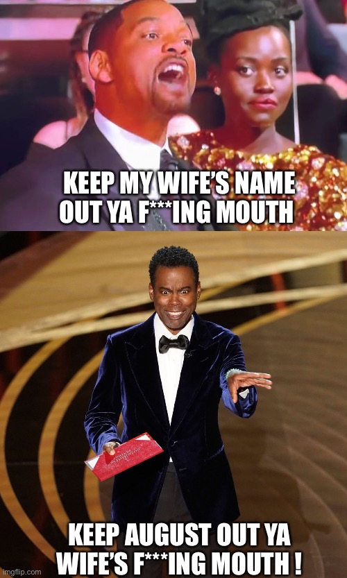 How the Oscars should have went. | KEEP MY WIFE’S NAME OUT YA F***ING MOUTH; KEEP AUGUST OUT YA WIFE’S F***ING MOUTH ! | image tagged in oscars,will smith punching chris rock | made w/ Imgflip meme maker