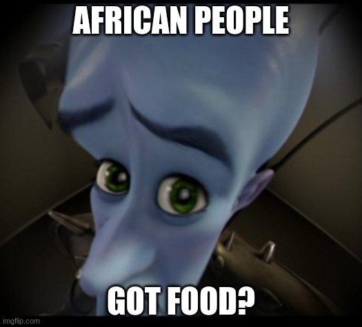 Megamind peeking | AFRICAN PEOPLE; GOT FOOD? | image tagged in no bitches | made w/ Imgflip meme maker