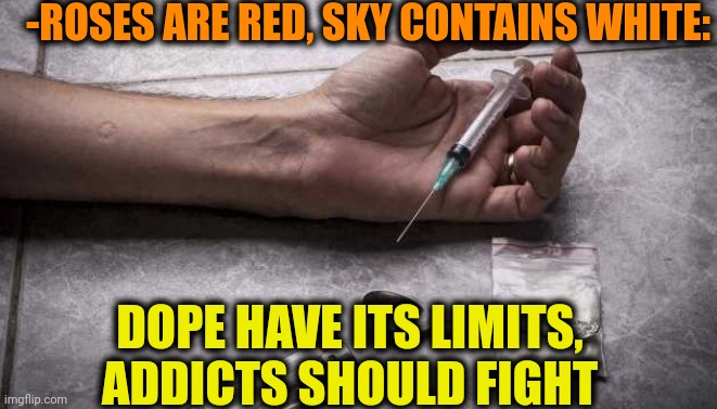 -Very low amount for all! | -ROSES ARE RED, SKY CONTAINS WHITE:; DOPE HAVE ITS LIMITS, ADDICTS SHOULD FIGHT | image tagged in heroin,don't do drugs,too weak unlimited power,meme addict,roses are red,fight club | made w/ Imgflip meme maker