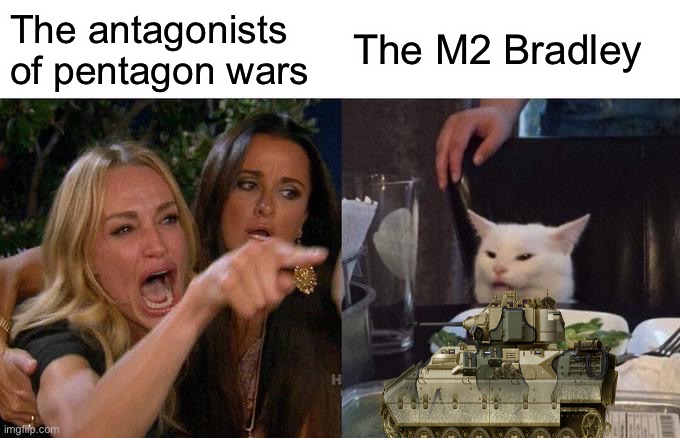 Woman Yelling At Cat | The antagonists of pentagon wars; The M2 Bradley | image tagged in memes,woman yelling at cat | made w/ Imgflip meme maker