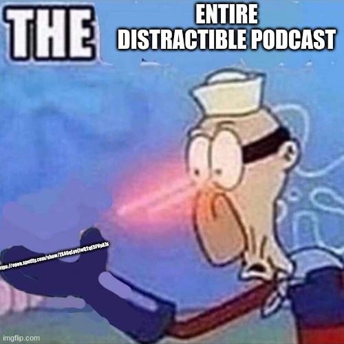 very good podcast | ENTIRE DISTRACTIBLE PODCAST; https://open.spotify.com/show/2X40qLyoj1wQ2qE5FVpA7x | image tagged in barnacle boy the | made w/ Imgflip meme maker