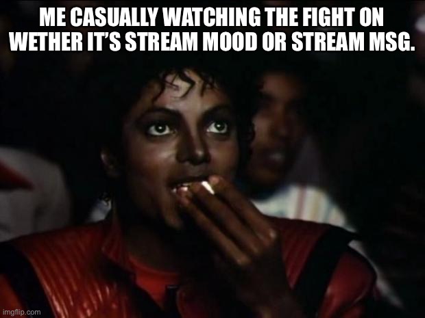 I need my popcorn | ME CASUALLY WATCHING THE FIGHT ON WETHER IT’S STREAM MOOD OR STREAM MSG. | image tagged in memes,michael jackson popcorn | made w/ Imgflip meme maker