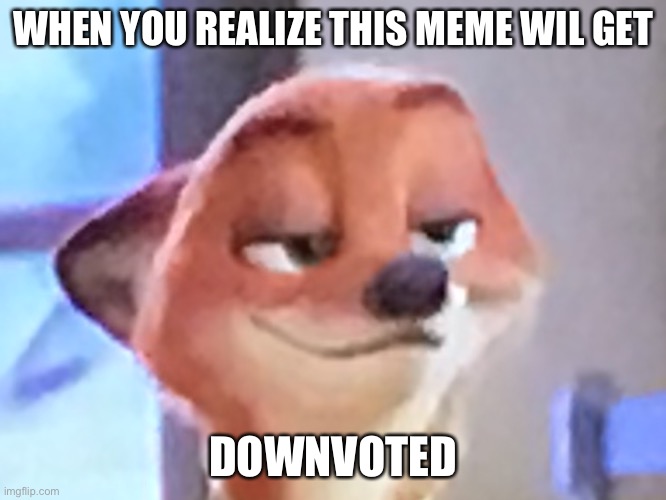 Downvoted | WHEN YOU REALIZE THIS MEME WIL GET; DOWNVOTED | image tagged in zootopia | made w/ Imgflip meme maker