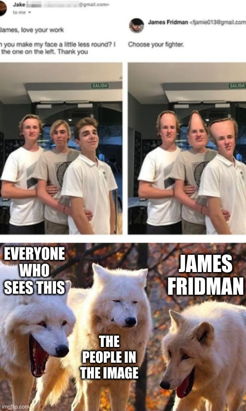 EVERYONE WHO SEES THIS; JAMES FRIDMAN; THE PEOPLE IN THE IMAGE | image tagged in laughing wolf | made w/ Imgflip meme maker