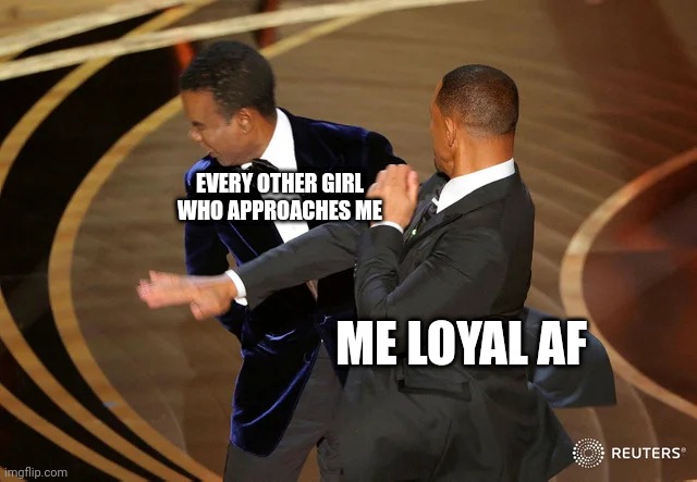 Being loyal is a choice not compulsion | EVERY OTHER GIRL WHO APPROACHES ME; ME LOYAL AF | image tagged in will smith punching chris rock | made w/ Imgflip meme maker