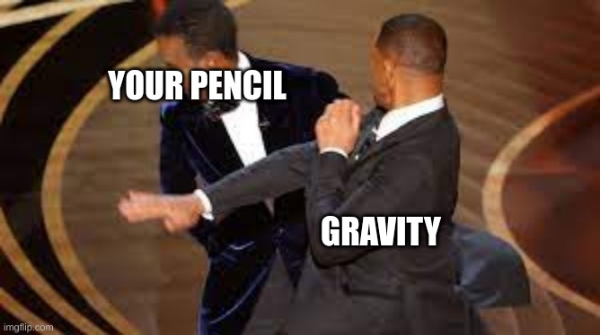 these two are already everywhere | YOUR PENCIL; GRAVITY | image tagged in funny | made w/ Imgflip meme maker