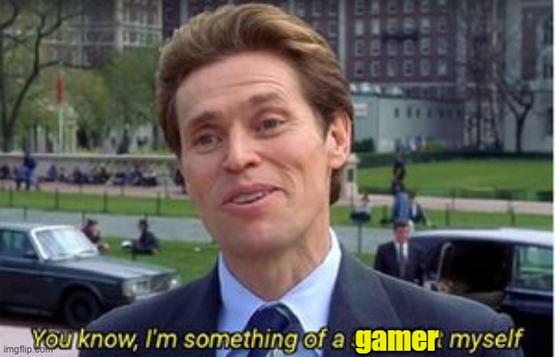 You know i am something of a | gamer | image tagged in you know i am something of a | made w/ Imgflip meme maker