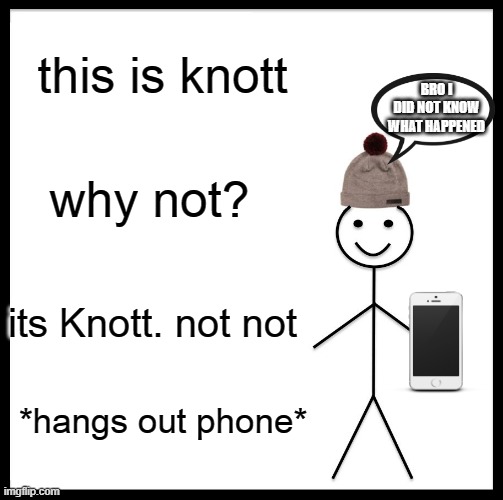 Be Like Bill | this is knott; BRO I DID NOT KNOW WHAT HAPPENED; why not? its Knott. not not; *hangs out phone* | image tagged in memes,be like bill | made w/ Imgflip meme maker