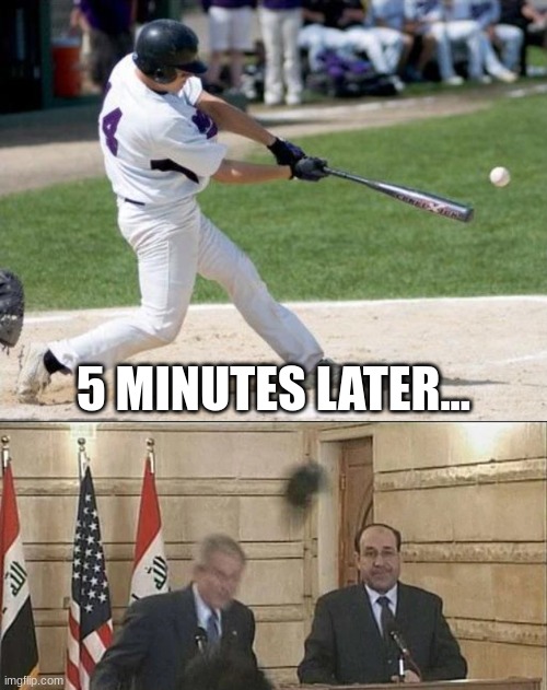 Would you do this to your president | 5 MINUTES LATER... | image tagged in bush shoe throw,memes,home run,president | made w/ Imgflip meme maker