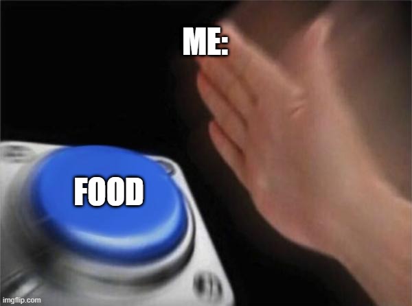 POV: You find amazing food in the fridge | ME:; FOOD | image tagged in memes,blank nut button | made w/ Imgflip meme maker