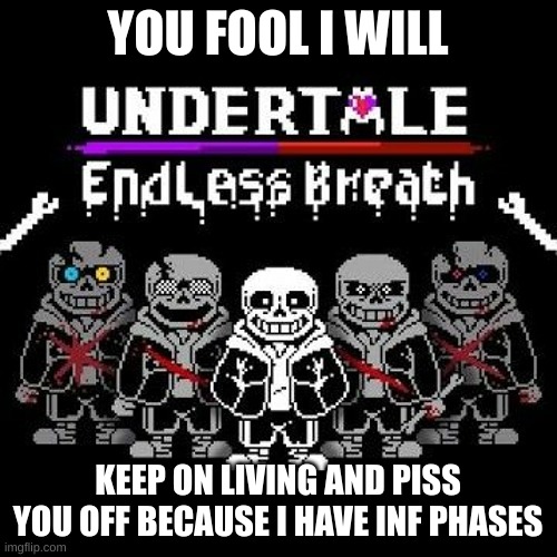 YOU FOOL I WILL KEEP ON LIVING AND PISS YOU OFF BECAUSE I HAVE INF PHASES | image tagged in endless breath | made w/ Imgflip meme maker