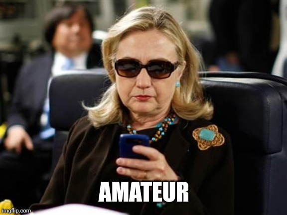 Hillary Clinton Cellphone Meme | AMATEUR | image tagged in memes,hillary clinton cellphone | made w/ Imgflip meme maker