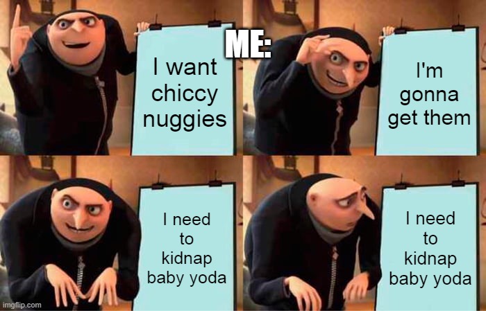 Oh Damn | ME:; I want chiccy nuggies; I'm gonna get them; I need to kidnap baby yoda; I need to kidnap baby yoda | image tagged in memes,gru's plan | made w/ Imgflip meme maker