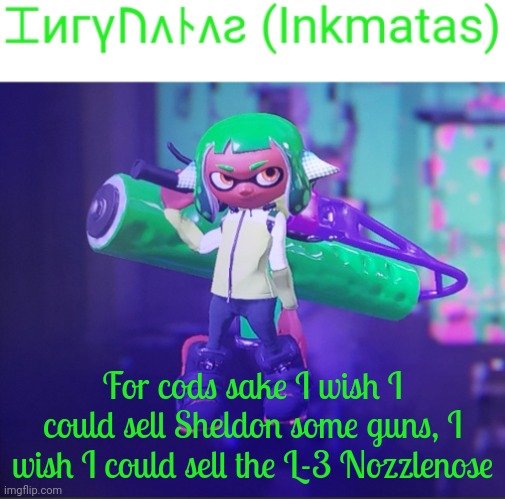 And also, what's an AR-15, for eel what's an AR-15? | For cods sake I wish I could sell Sheldon some guns, I wish I could sell the L-3 Nozzlenose | image tagged in inkmatas announcement template | made w/ Imgflip meme maker