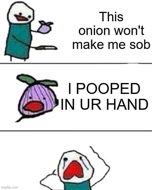 would you cry about that though? | This onion won't make me sob; l POOPED IN UR HAND | image tagged in this onion won't make me cry | made w/ Imgflip meme maker