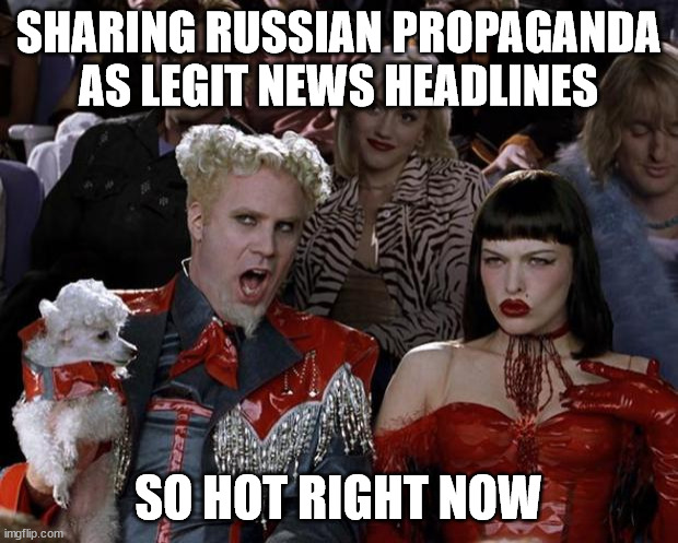 Mugatu So Hot Right Now | SHARING RUSSIAN PROPAGANDA AS LEGIT NEWS HEADLINES; SO HOT RIGHT NOW | image tagged in memes,mugatu so hot right now,memes | made w/ Imgflip meme maker