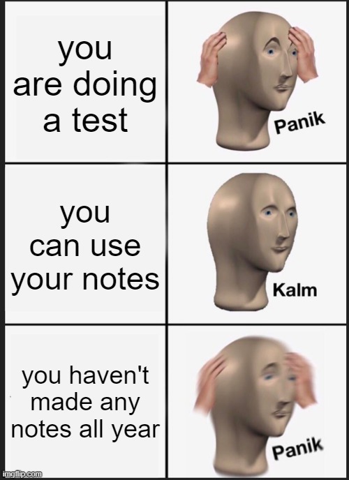 notes panik school | you are doing a test; you can use your notes; you haven't made any notes all year | image tagged in memes,panik kalm panik | made w/ Imgflip meme maker