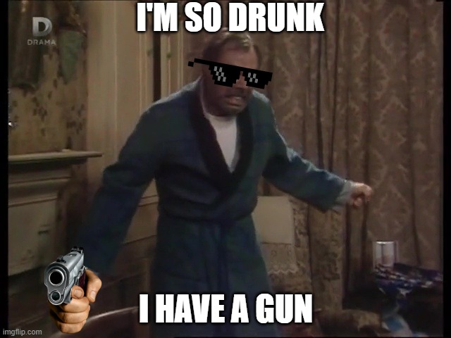 Arthur Fowler Has a Gun | I'M SO DRUNK; I HAVE A GUN | image tagged in eastenders,bill treacher | made w/ Imgflip meme maker