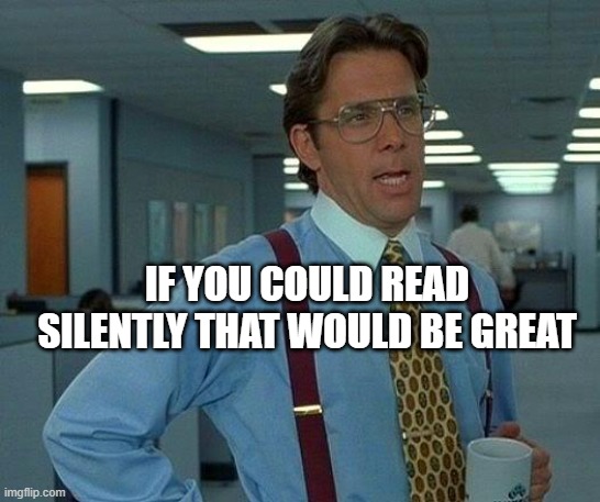 That Would Be Great Meme | IF YOU COULD READ SILENTLY THAT WOULD BE GREAT | image tagged in memes,that would be great | made w/ Imgflip meme maker