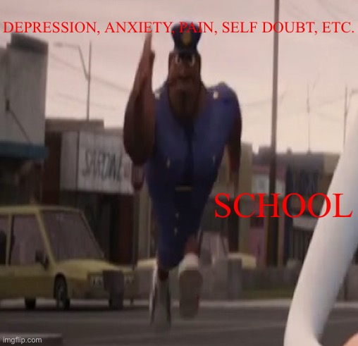 School depression | DEPRESSION, ANXIETY, PAIN, SELF DOUBT, ETC. SCHOOL | image tagged in funny | made w/ Imgflip meme maker
