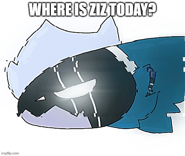 Elais but drawn by StrawberryMxnt | WHERE IS ZIZ TODAY? | image tagged in elais but drawn by strawberrymxnt | made w/ Imgflip meme maker