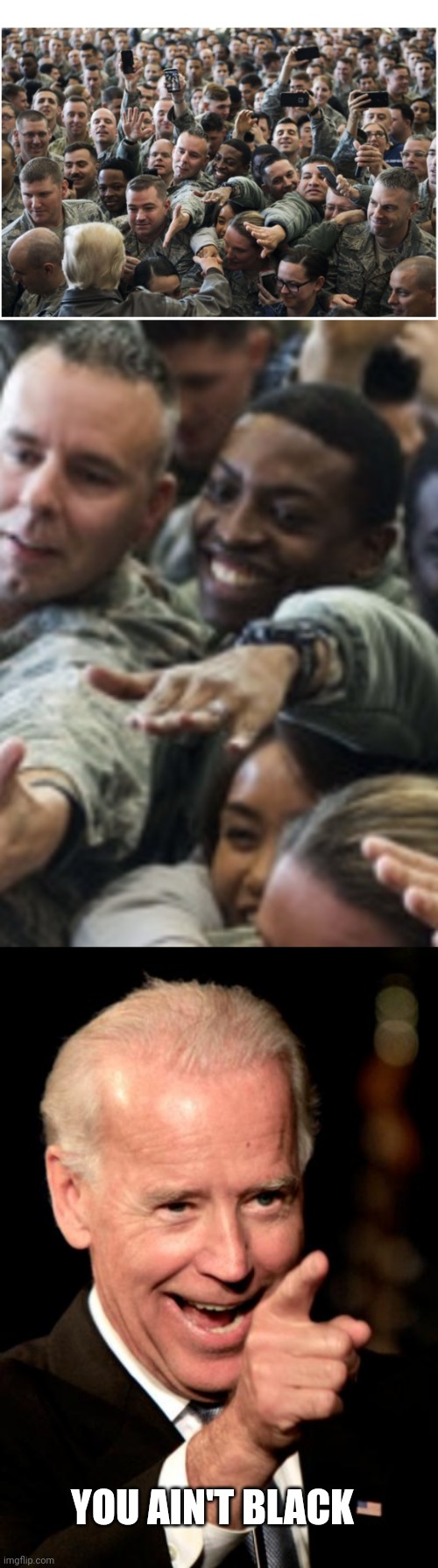 The military always cheered Trump because he had their back. They can't stand traitor Biden. | YOU AIN'T BLACK | image tagged in military loves trump,memes,smilin biden | made w/ Imgflip meme maker