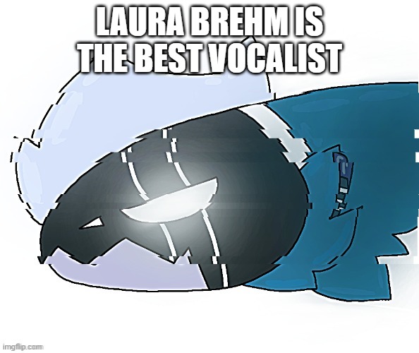 Elais but drawn by StrawberryMxnt | LAURA BREHM IS THE BEST VOCALIST | image tagged in elais but drawn by strawberrymxnt | made w/ Imgflip meme maker