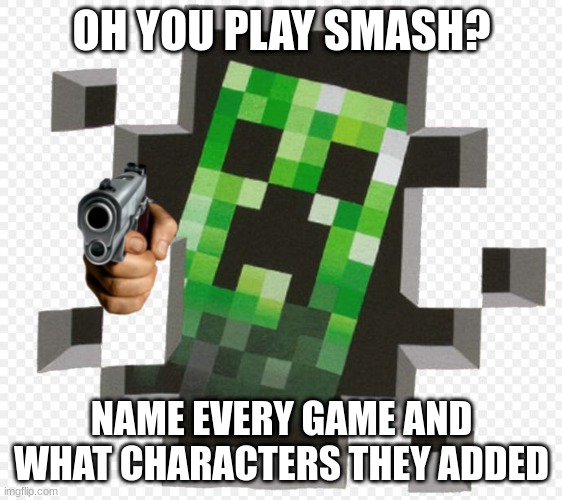 Minecraft Creeper | OH YOU PLAY SMASH? NAME EVERY GAME AND WHAT CHARACTERS THEY ADDED | image tagged in minecraft creeper | made w/ Imgflip meme maker