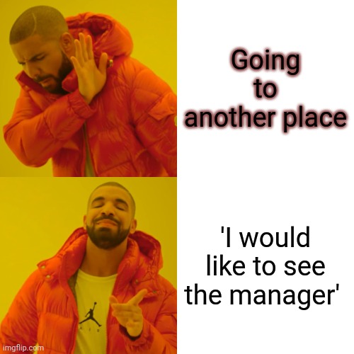 Going to another place 'I would like to see the manager' | image tagged in memes,drake hotline bling | made w/ Imgflip meme maker