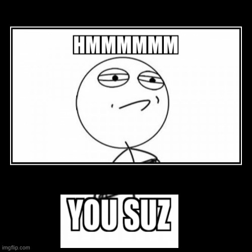you suz | image tagged in funny,demotivationals | made w/ Imgflip demotivational maker