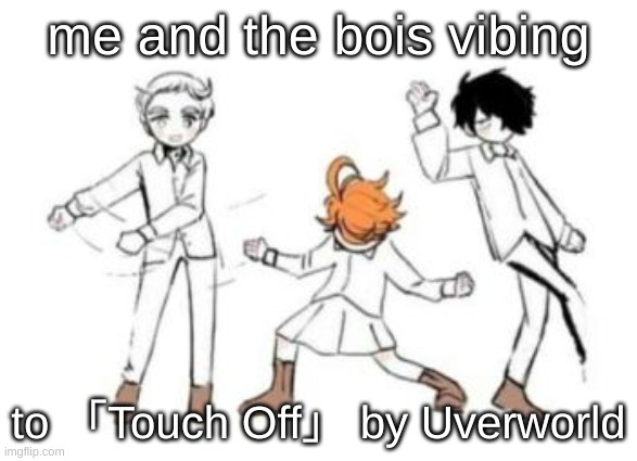 yes i've completed season one | me and the bois vibing; to 「Touch Off」 by Uverworld | image tagged in tpn vibing,tpn season one | made w/ Imgflip meme maker