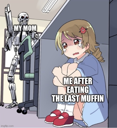 Anime Girl Hiding from Terminator | MY MOM; ME AFTER EATING THE LAST MUFFIN | image tagged in anime girl hiding from terminator | made w/ Imgflip meme maker