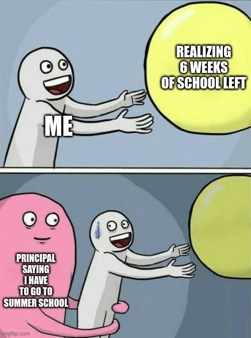 School Explained | REALIZING 6 WEEKS OF SCHOOL LEFT; ME; PRINCIPAL SAYING I HAVE TO GO TO SUMMER SCHOOL | image tagged in memes,running away balloon,school | made w/ Imgflip meme maker