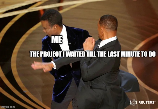 Will Smith punching Chris Rock | ME; THE PROJECT I WAITED TILL THE LAST MINUTE TO DO | image tagged in will smith punching chris rock | made w/ Imgflip meme maker