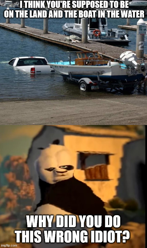 I THINK YOU'RE SUPPOSED TO BE ON THE LAND AND THE BOAT IN THE WATER; WHY DID YOU DO THIS WRONG IDIOT? | image tagged in po wut | made w/ Imgflip meme maker