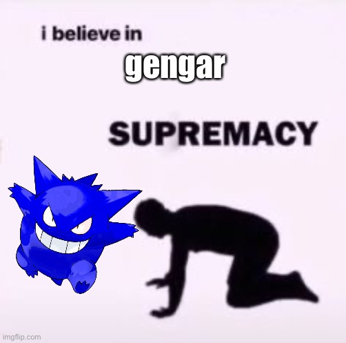 i just love them | gengar | image tagged in i believe in supremacy | made w/ Imgflip meme maker