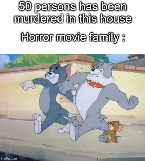 This is fine | 50 persons has been murdered in this house; Horror movie family : | image tagged in me and my homies,funny,memes,not a gif,horror movie | made w/ Imgflip meme maker